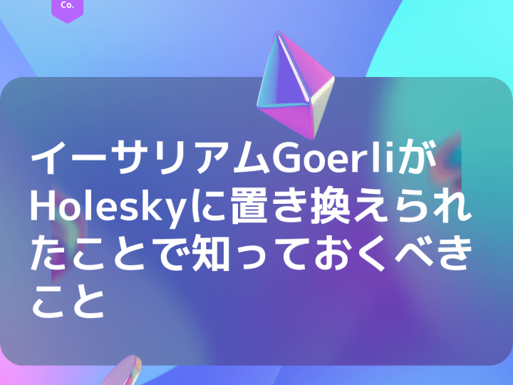Ethereum GoerliテストネットがHoleskyに置き換えられたことで知っておくべきこと